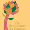 L'art de sublimer les légumes: Cuisine colorée et de saison en + de 80 recettes veggies