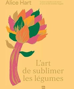 L'art de sublimer les légumes: Cuisine colorée et de saison en + de 80 recettes veggies