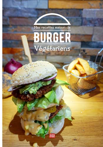 Mes recettes maison de burger végétarien: Composez votre propre burger maison avec des recettes de pains, de sauces et de steaks végétariens et végan