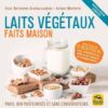 Laits végétaux faits maison: Frais, non pasteurisés et sans conservateurs. Avec plus de 70 recettes de : laits, smoothies et jus, cafés au lait, yahourts et fromages végans.