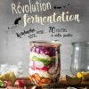 Révolution fermentation: Kombucha, kéfir, miso... 70 recettes à votre portée