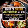 Livre De Cuisine Végétarienne Au Wok: La Cuisine Asiatique en Toute Simplicité Avec Plus De 77 Recettes Faciles Pour Des Plats Végétariens Étonnants