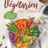 Végétarien sans carences: J'équilibre mes apports et je me régale avec 80 recettes ultra-gourmandes