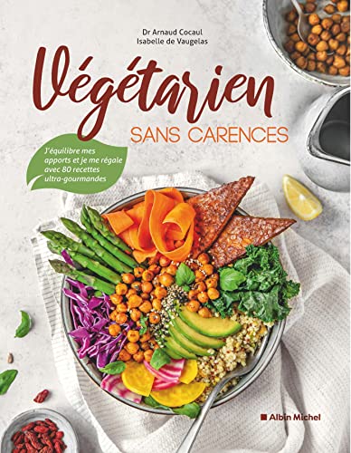 Végétarien sans carences: J'équilibre mes apports et je me régale avec 80 recettes ultra-gourmandes