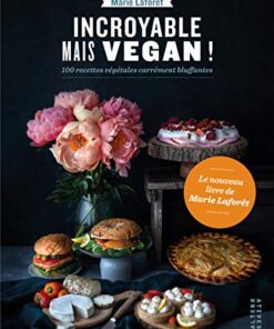 Incroyable mais vegan !: 100 recettes végétales carrément bluffantes