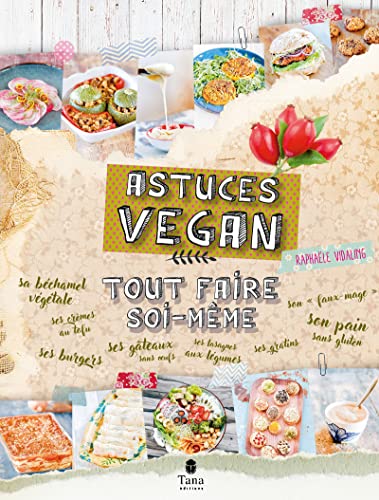 Tout faire soi-même astuces vegan – DIY gourmand 100% végétal pour s'initier à la cuisine vegan : beurre végétal, bolognaise au soja, gâteaux sans oeufs, faux fromage, pain sans gluten