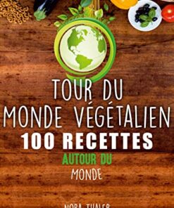Tour Du Monde Végétalien: 100 Recettes Autour du Monde