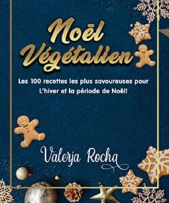 Noël végétalien : Les 100 recettes les plus savoureuses pour L'hiver et la période de Noël !